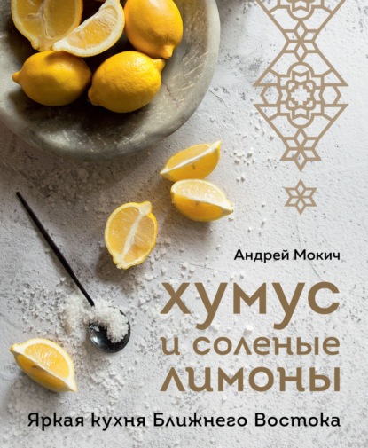 Хумус и соленые лимоны. Яркая кухня Ближнего Востока - Андрей Мокич