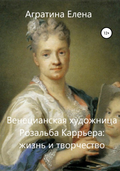 Венецианская художница Розальба Каррьера: жизнь и творчество — Елена Евгеньевна Агратина