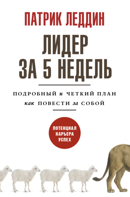 Лидер за 5 недель. Подробный и четкий план как повести за собой - Патрик Леддин