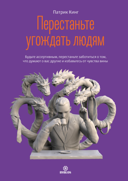 Перестаньте угождать людям. Будьте ассертивным, перестаньте заботиться о том, что думают о вас другие, и избавьтесь от чувства вины — Патрик Кинг