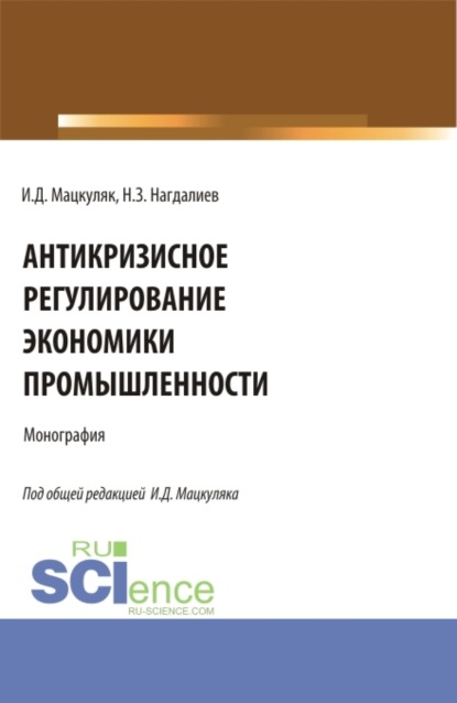 Антикризисное регулирование экономики промышленности. (Аспирантура, Бакалавриат, Магистратура). Монография. - Иван Дмитриевич Мацкуляк