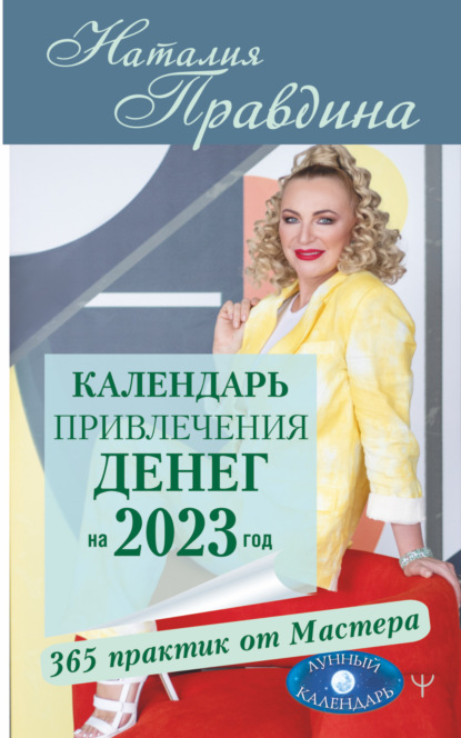 Календарь привлечения денег на 2023 год. 365 практик от Мастера. Лунный календарь - Наталия Правдина