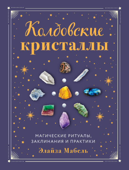 Колдовские кристаллы. Магические заклинания, ритуалы и практики - Элайза Мабель