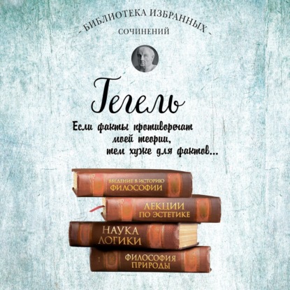 Гегель. Введение в историю философии. Лекции по эстетике, Наука логики, Философия природы - Георг Гегель