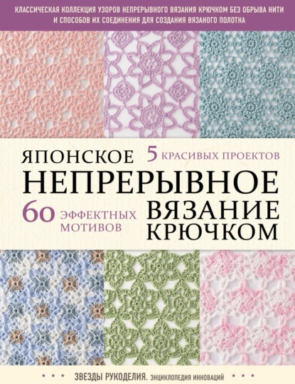 Японское непрерывное вязание крючком. 60 эффектных мотивов и 5 красивых проектов - Коллектив авторов