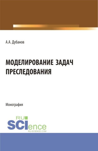 Моделирование задач преследования. (Аспирантура, Магистратура). Монография. - Александр Анатольевич Дубанов