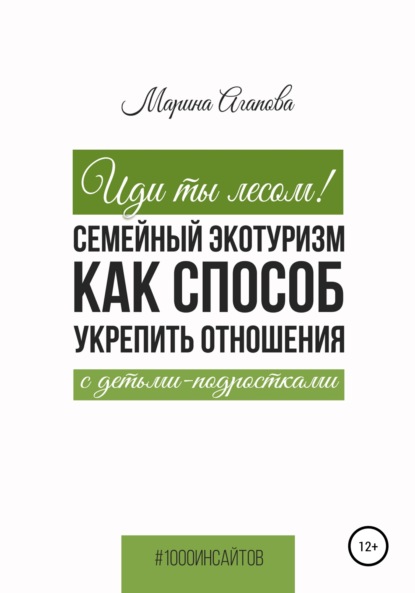 Иди ты лесом! Семейный экотуризм как способ укрепить отношения с детьми-подростками - Марина Агапова