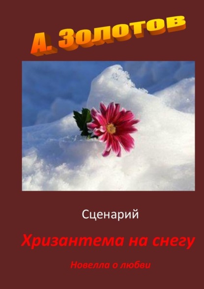 Сценарий «Хризантема на снегу». Новелла о любви - Александр Петрович Золотов