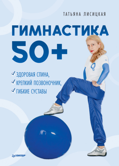 Гимнастика 50+. Здоровая спина, крепкий позвоночник, гибкие суставы - Татьяна Лисицкая