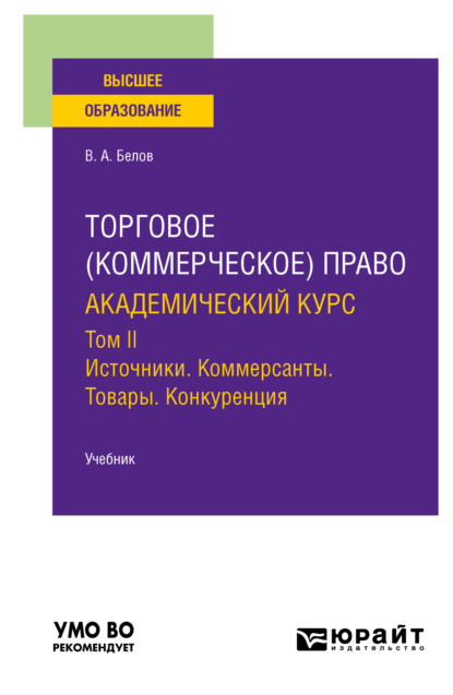 Торговое (коммерческое) право: академический курс. Том II. Источники. Коммерсанты. Товары. Конкуренция. Учебник для вузов - Вадим Анатольевич Белов