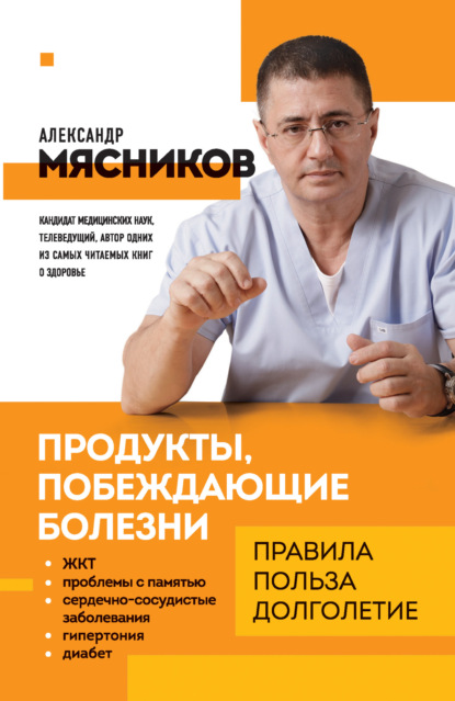 Продукты, побеждающие болезни. Как одержать победу над заболеваниями с помощью еды. Правила, польза, долголетие — Александр Мясников