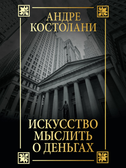 Искусство мыслить о деньгах — Андре Костолани