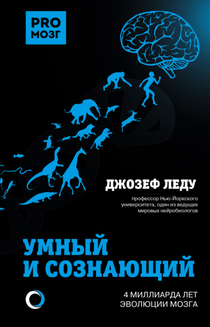 Умный и сознающий. 4 миллиарда лет эволюции мозга — Джозеф Леду