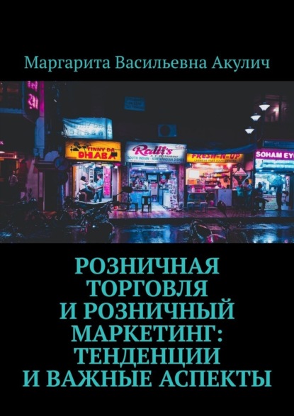 Розничная торговля и розничный маркетинг: тенденции и важные аспекты - Маргарита Васильевна Акулич