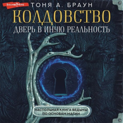 Колдовство: дверь в иную реальность. Настольная книга ведьмы по основам магии - Тоня А. Браун