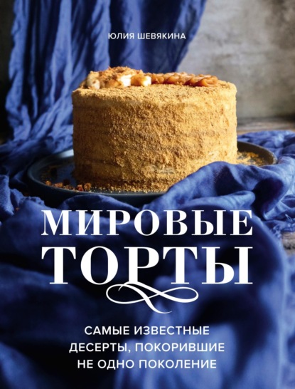 Мировые торты. Самые известные десерты, покорившие не одно поколение - Юлия Шевякина
