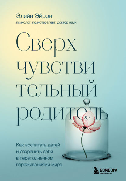 Сверхчувствительный родитель. Как воспитать детей и сохранить себя в переполненном переживаниями мире - Элейн Эйрон