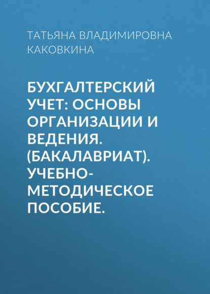 Бухгалтерский учет: основы организации и ведения. (Бакалавриат). Учебно-методическое пособие. — Татьяна Владимировна Каковкина