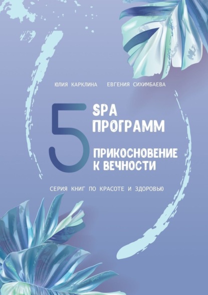 5 SPA программ. Прикосновение к вечности. Серия книг по красоте и здоровью — Евгения Сихимбаева