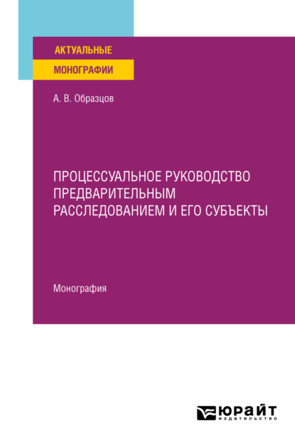 Процессуальное руководство предварительным расследованием и его субъекты. Монография - Александр Викторович Образцов