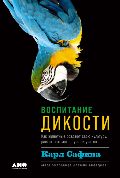 Воспитание дикости. Как животные создают свою культуру, растят потомство, учат и учатся — Карл Сафина