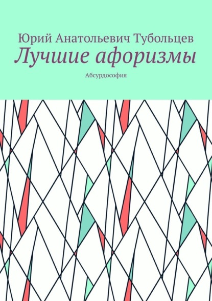 Лучшие афоризмы. Абсурдософия - Юрий Анатольевич Тубольцев