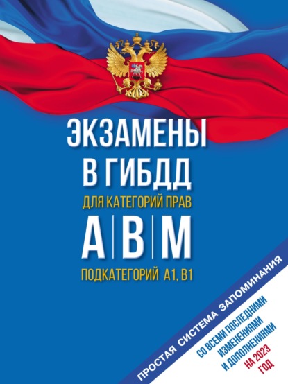 Экзамены в ГИБДД для категорий «А», «В», «М» и подкатегорий «А1» и «В1». Со всеми последними изменениями и дополнениями на 2023 год. Простая система запоминаний - Группа авторов