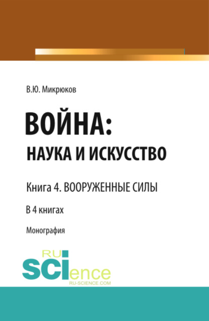 Война: наука и искусство. Книга 4. Вооруженные силы. (Адъюнктура, Аспирантура, Бакалавриат, Магистратура, Специалитет). Монография. - Василий Юрьевич Микрюков