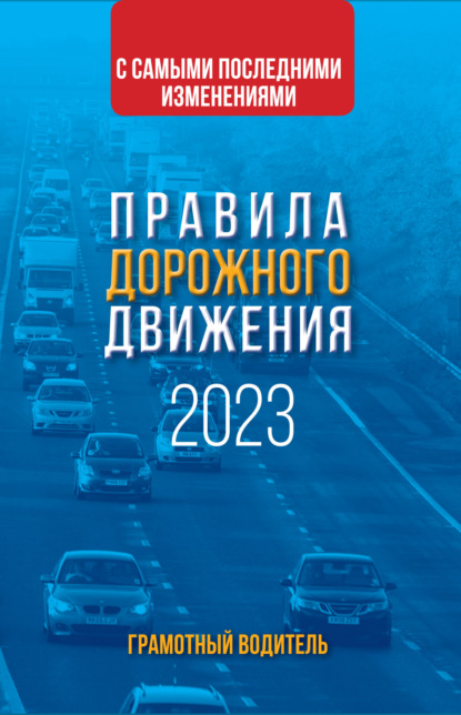 Правила дорожного движения с самыми последними изменениями на 2023 год. Грамотный водитель - Группа авторов