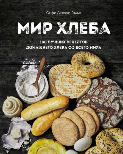 Мир хлеба. 100 лучших рецептов домашнего хлеба со всего мира - Софи Дюпюи-Голье