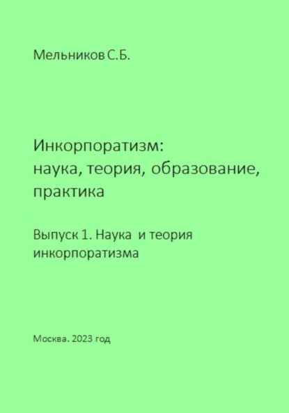 Инкорпоратизм: наука, теория, образование, практика. Выпуск 1. Наука и теория инкорпоратизма. — Сергей Борисович Мельников