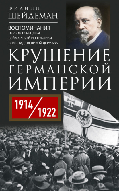 Крушение Германской империи. Воспоминания первого канцлера Веймарской республики о распаде великой державы. 1914–1922 гг. - Филипп Шейдеман