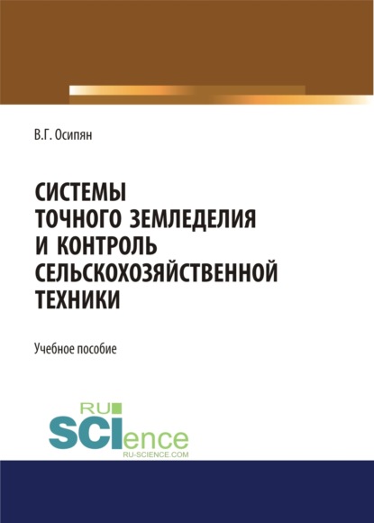 Системы точного земледелия и контроль сельскохозяйственной техники. (Бакалавриат, Магистратура). Учебное пособие. - Валентин Георгиевич Осипян