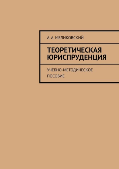 Теоретическая юриспруденция. Учебно-методическое пособие - А. А. Меликовский