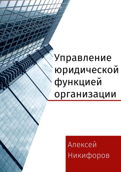 Управление юридической функцией организации - Алексей Никифоров