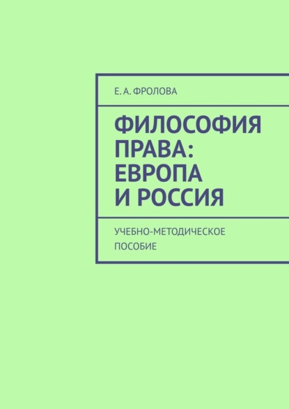 Философия права: Европа и Россия. Учебно-методическое пособие - Е. А. Фролова
