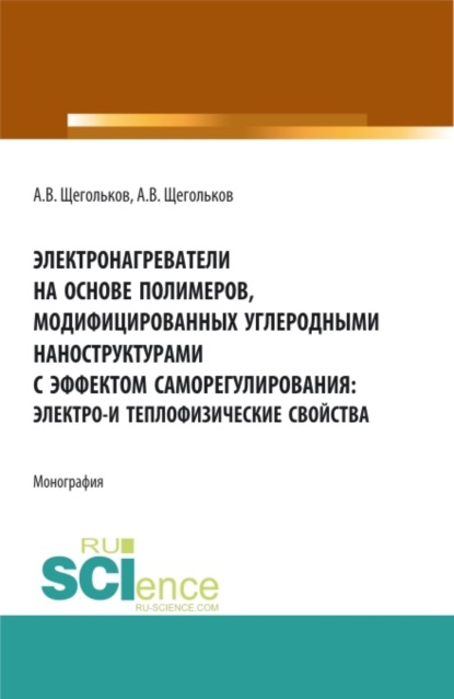 Электронагреватели на основе полимеров, модифицированных углеродными наноструктурами с эффектом саморегулирования: электро – и теплофизические свойства. (Аспирантура, Бакалавриат, Магистратура, Специалитет). Монография. - Алексей Викторович Щегольков