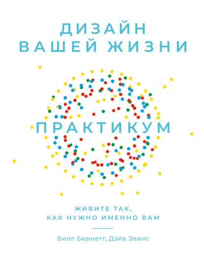 Дизайн вашей жизни: Живите так, как нужно именно вам. Практикум — Билл Бернетт