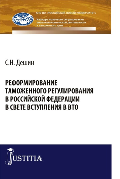 Реформирование таможенного регулирования в Российской Федерации в свете вступления в ВТО. (Аспирантура, Бакалавриат, Специалитет). Монография. - Сергей Николаевич Дешин