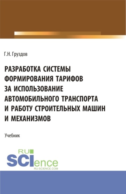 Разработка системы формирования тарифов за использование автомобильного транспорта и работу строительных машин и механизмов. (Бакалавриат). Учебник. — Григорий Николаевич Груздов