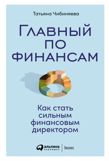 Главный по финансам. Как стать сильным финансовым директором - Татьяна Чибиняева