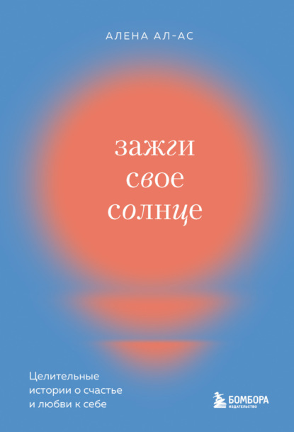 Зажги свое солнце. Целительные истории о счастье и любви к себе - Алена Ал-Ас