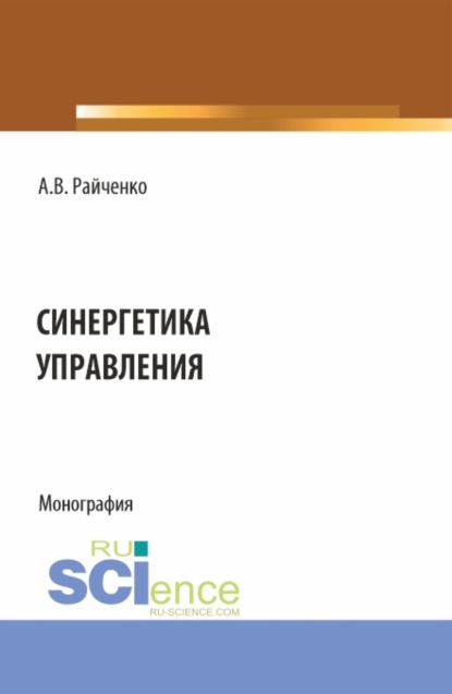 Синергетика управления. (Аспирантура, Бакалавриат, Магистратура). Монография. — Александр Васильевич Райченко