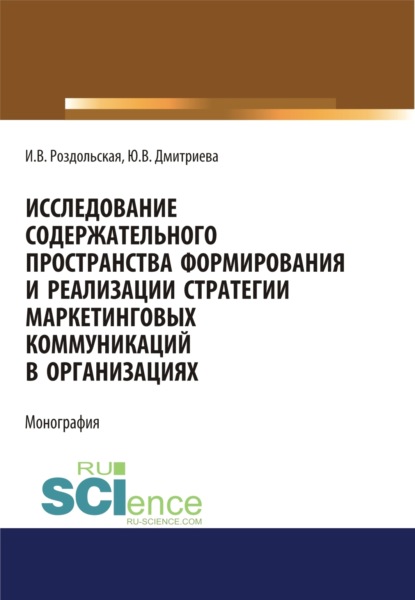 Исследование содержательного пространства формирования и реализации стратегии маркетинговых коммуникаций в организациях. (Аспирантура, Бакалавриат, Магистратура). Монография. - Юлия Викторовна Дмитриева