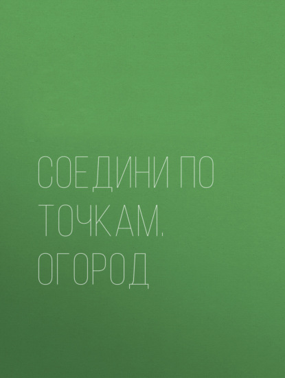 Соедини по точкам. Огород - Группа авторов