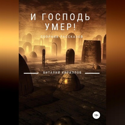 И Господь умер! Сборник рассказов - Виталий Александрович Кириллов