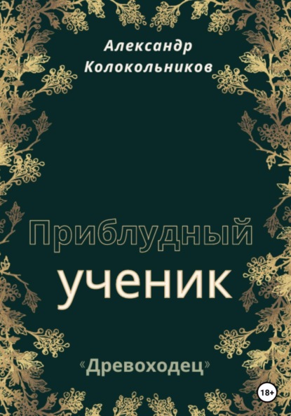 «Древоходец». Приблудный ученик. Книга вторая - Александр Колокольников