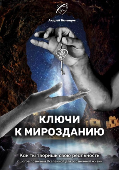 Ключи к Мирозданию. Как ты творишь свою реальность - Андрей Борисович Беленцов