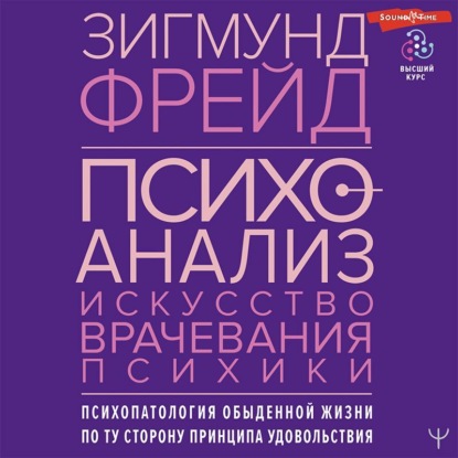 Психоанализ. Искусство врачевания психики. Психопатология обыденной жизни. По ту сторону принципа удовольствия — Зигмунд Фрейд