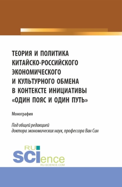 Теория и политика китайско-российского экономического и культурного обмена в контексте инициативы один пояс и один путь. (Аспирантура, Бакалавриат, Магистратура). Монография. — Елена Викторовна Сибирская